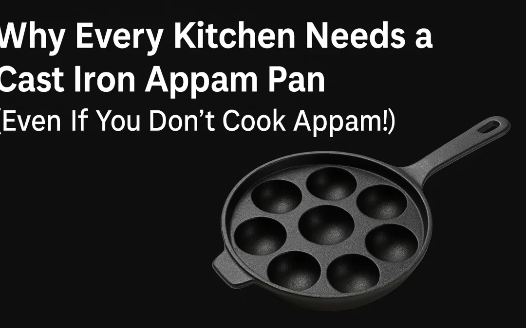 Why Every Kitchen Needs a Cast Iron Appam Pan (Even If You Don’t Cook Appam!)